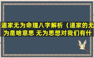 道家无为命理八字解析（道家的无为是啥意思 无为思想对我们有什么启发）
